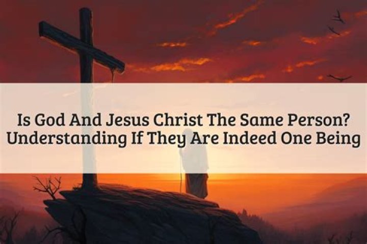 Is God and Jesus Christ Really the Same Being?